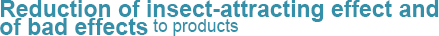 Reduction of insect-attracting effect and of bad effects to products