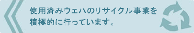 使用済みウェハのリサイクル事業を積極的に行っています。