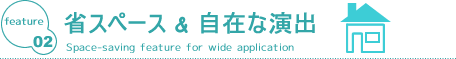 省スペース＆自在な演出