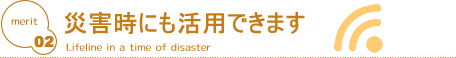 災害時にも活用できます